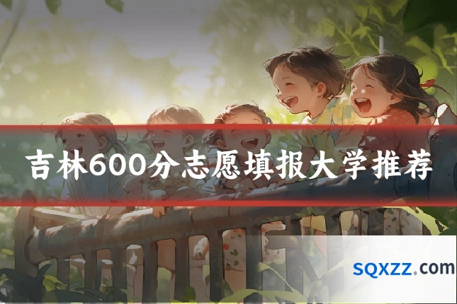 吉林600分志愿填报大学推荐