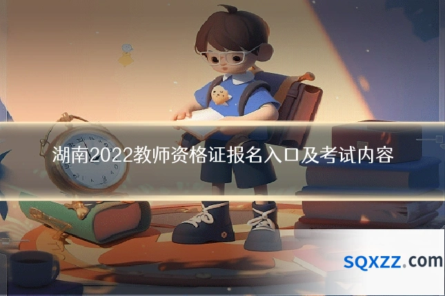 湖南2022教师资格证报名入口及考试内容