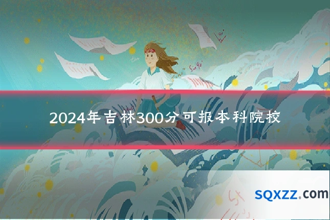 2024年吉林300分可报本科院校