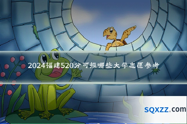 2024福建520分可报哪些大学志愿参考