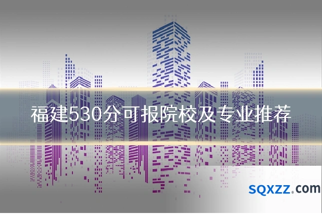 福建530分可报院校及专业推荐