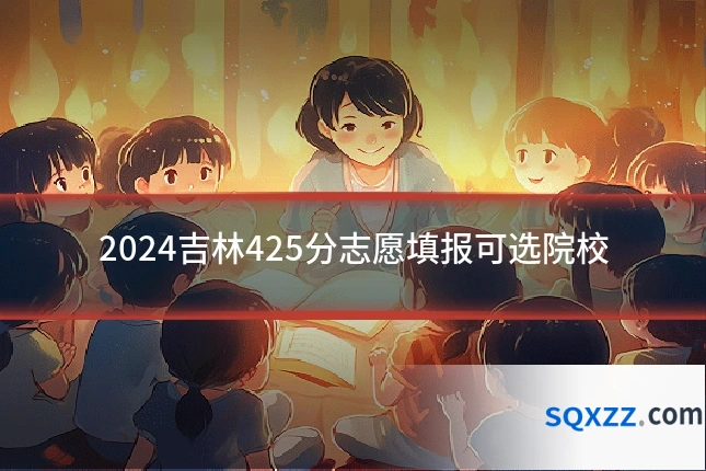 2024吉林425分志愿填报可选院校