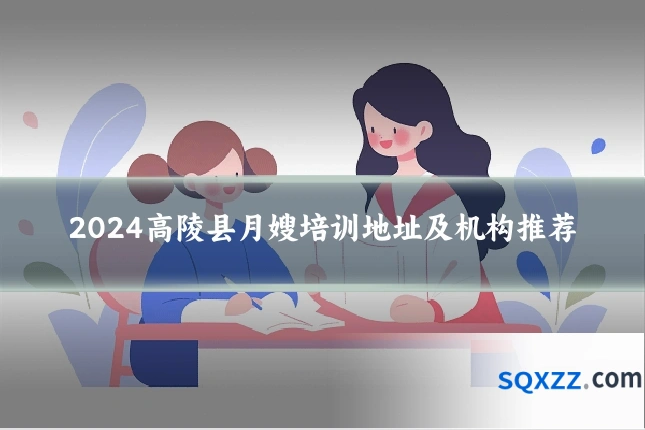 2024高陵县月嫂培训地址及机构推荐