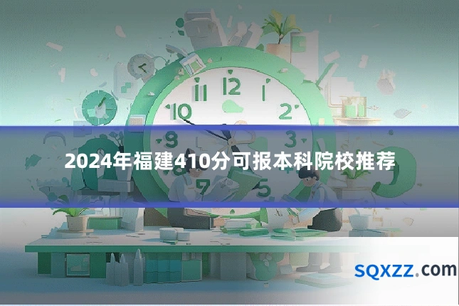 2024年福建410分可报本科院校推荐