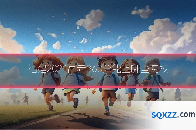 福建2024高考360分能上哪些院校