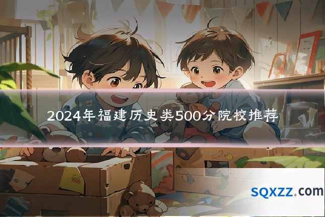 2024年福建历史类500分院校推荐