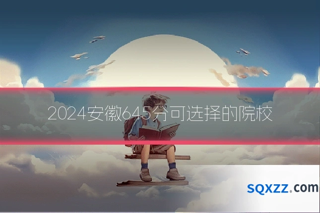 2024安徽645分可选择的院校