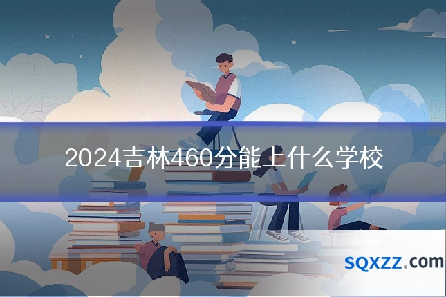 2024吉林460分能上什么学校