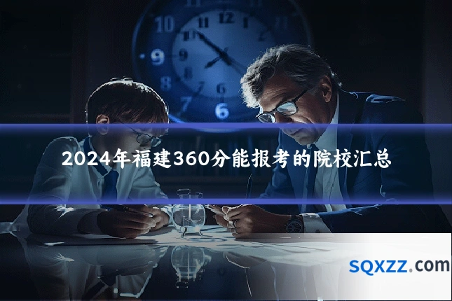 2024年福建360分能报考的院校汇总