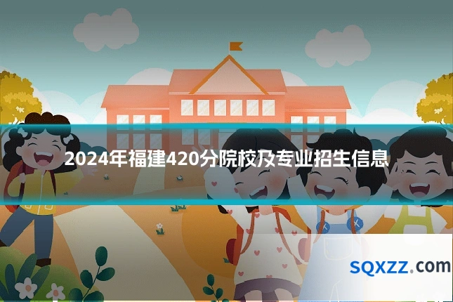 2024年福建420分院校及专业招生信息