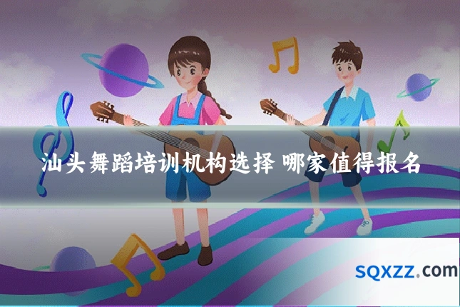 汕头舞蹈培训机构选择 哪家值得报名