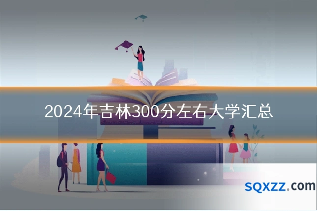 2024年吉林300分左右大学汇总
