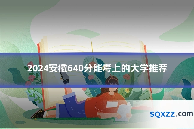 2024安徽640分能考上的大学推荐