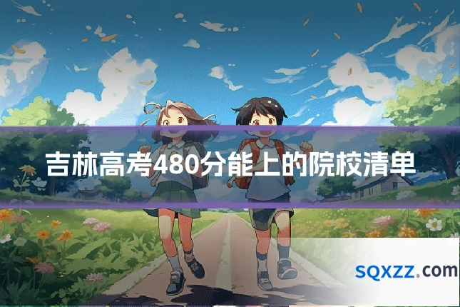 吉林高考480分能上的院校清单