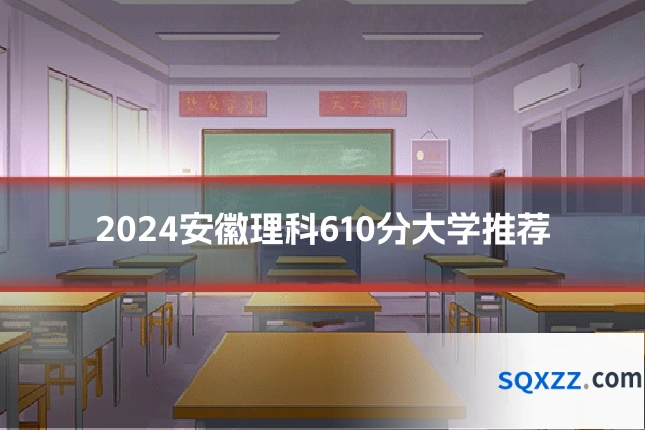 2024安徽理科610分大学推荐