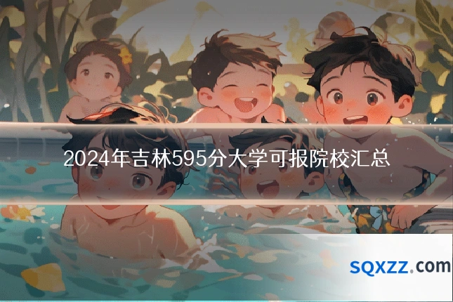 2024年吉林595分大学可报院校汇总
