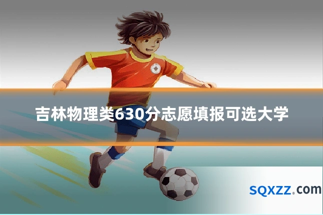 吉林物理类630分志愿填报可选大学