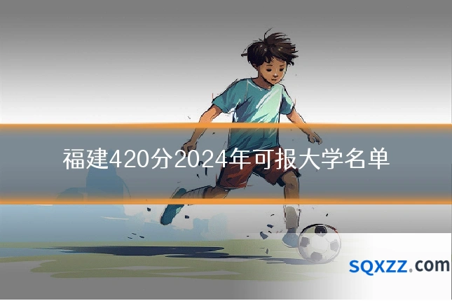 福建420分2024年可报大学名单