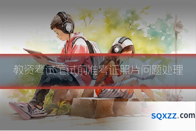 教资考试笔试前准考证照片问题处理