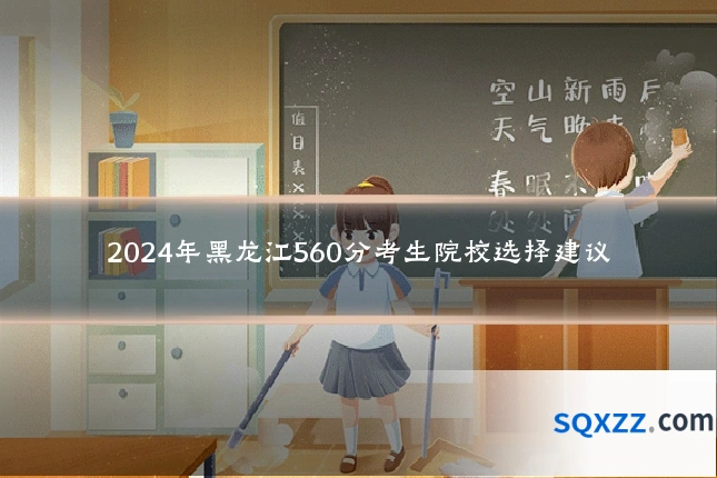 2024年黑龙江560分考生院校选择建议