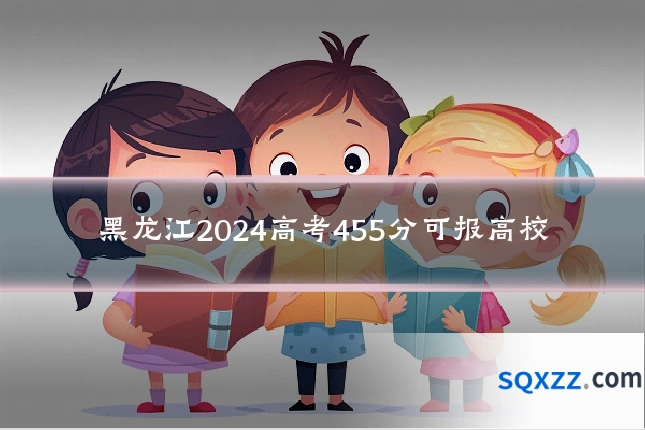 黑龙江2024高考455分可报高校