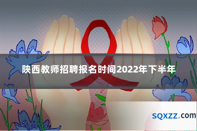 陕西教师招聘报名时间2022年下半年