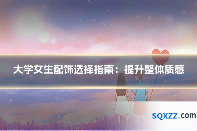 大学女生配饰选择指南:提升整体质感