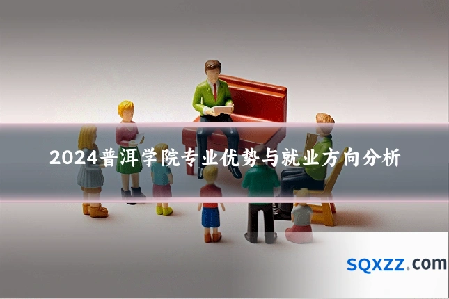 2024普洱学院专业优势与就业方向分析