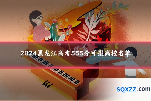 2024黑龙江高考555分可报高校名单