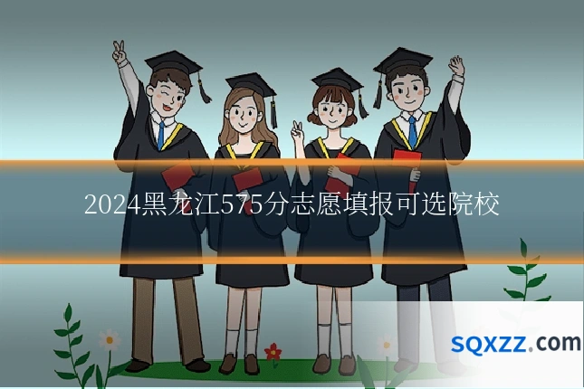 2024黑龙江575分志愿填报可选院校