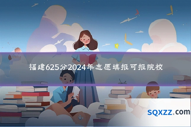 福建625分2024年志愿填报可报院校