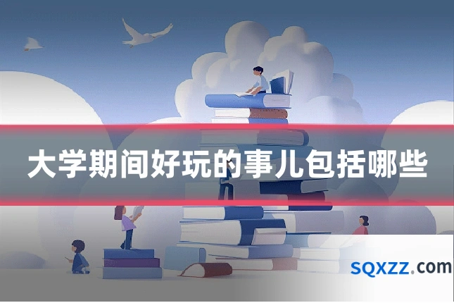 大学期间好玩的事儿包括哪些