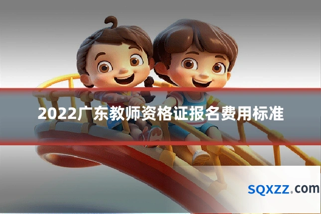 2022广东教师资格证报名费用标准