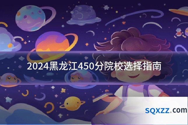 2024黑龙江450分院校选择指南