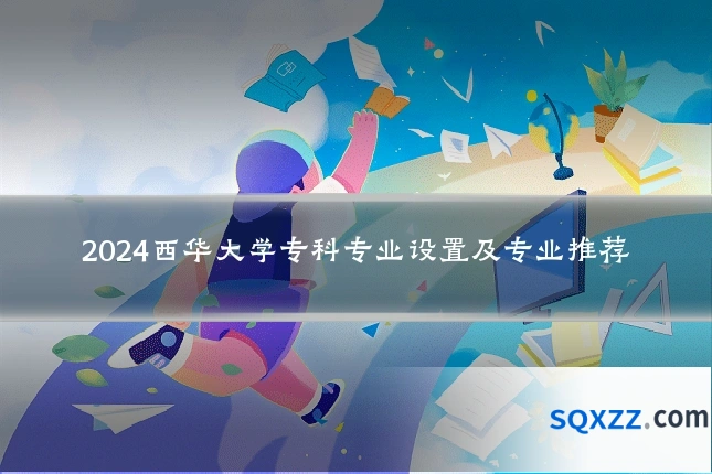 2024西华大学专科专业设置及专业推荐