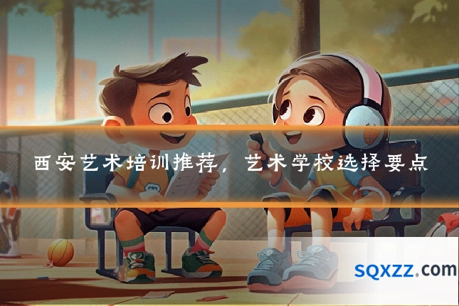 西安艺术培训推荐,艺术学校选择要点