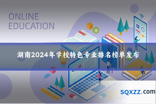 湖南2024年学校特色专业排名榜单发布