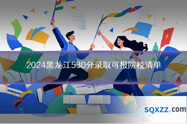 2024黑龙江530分录取可报院校清单