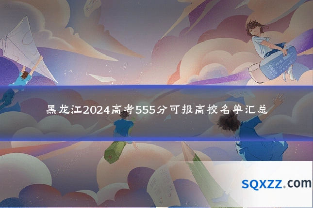 黑龙江2024高考555分可报高校名单汇总