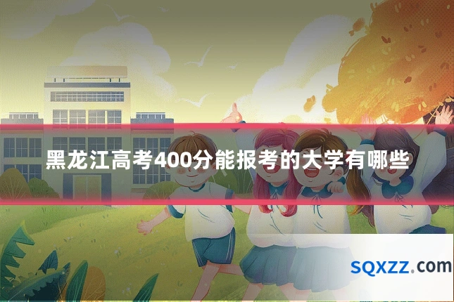 黑龙江高考400分能报考的大学有哪些