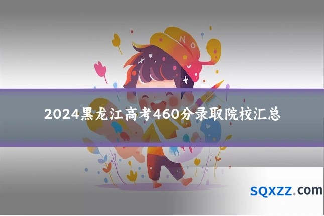 2024黑龙江高考460分录取院校汇总