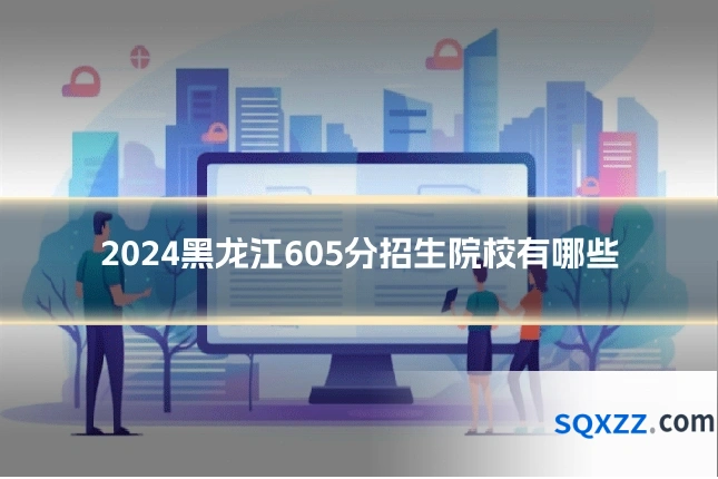 2024黑龙江605分招生院校有哪些