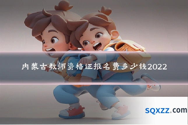 内蒙古教师资格证报名费多少钱2022