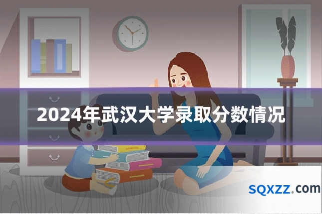 2024年武汉大学录取分数情况
