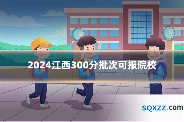 2024江西300分批次可报院校