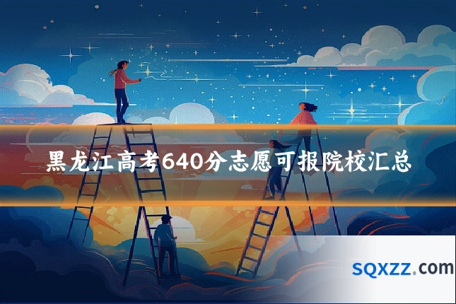 黑龙江高考640分志愿可报院校汇总