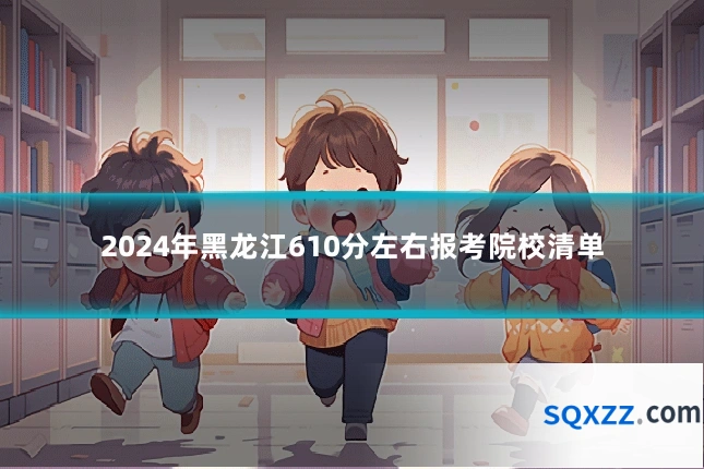 2024年黑龙江610分左右报考院校清单