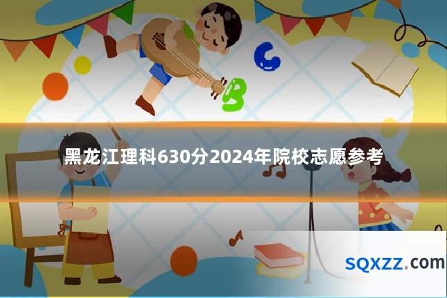黑龙江理科630分2024年院校志愿参考