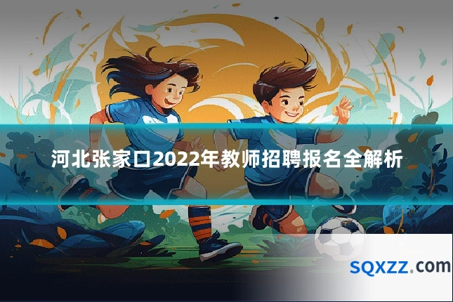河北张家口2022年教师招聘报名全解析