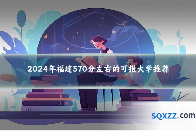 2024年福建570分左右的可报大学推荐